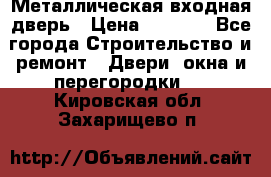 Металлическая входная дверь › Цена ­ 8 000 - Все города Строительство и ремонт » Двери, окна и перегородки   . Кировская обл.,Захарищево п.